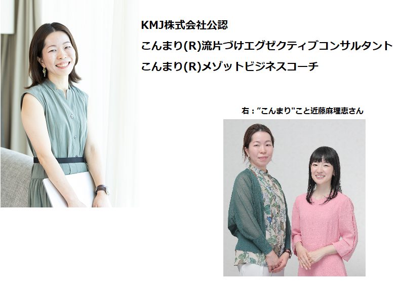 KMJ株式会社公認
こんまり®︎流片づけエグゼクティブコンサルタント
こんまり®︎メゾットビジネスコーチ