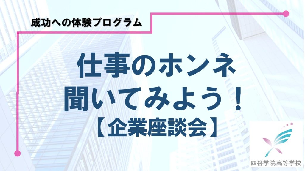 【授業レポート】仕事のホンネ、聞いてみよう！企業と四谷学院高校生のインターンシップ座談会を実施しました