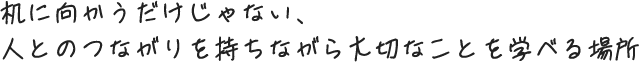 机に向かうだけじゃない、人とのつながりを持ちながら大切なことを学べる場所