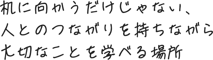 机に向かうだけじゃない、人とのつながりを持ちながら大切なことを学べる場所