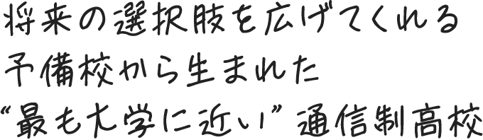 将来の選択肢を広げてくれる予備校から生まれた“最も大学に近い”通信制高校