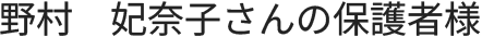 野村さんの保護者様