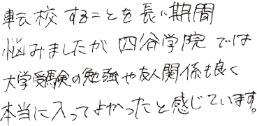 転校することを長い期間悩みましたが、四谷学院では大学受験の勉強や友人関係も良く、本当に入ってよかったと感じています。