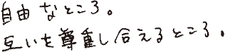自由なところ。互いを尊重し合えるところ。