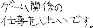 ゲーム関係の仕事をしたいです。