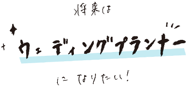 将来はウェディングプランナーになりたい！